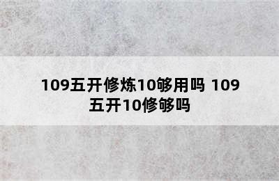 109五开修炼10够用吗 109五开10修够吗